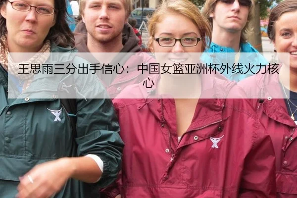 王思雨三分出手信心：中国女篮亚洲杯外线火力核心