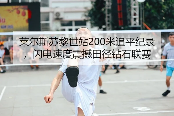 莱尔斯苏黎世站200米追平纪录，闪电速度震撼田径钻石联赛