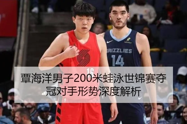 覃海洋男子200米蛙泳世锦赛夺冠对手形势深度解析