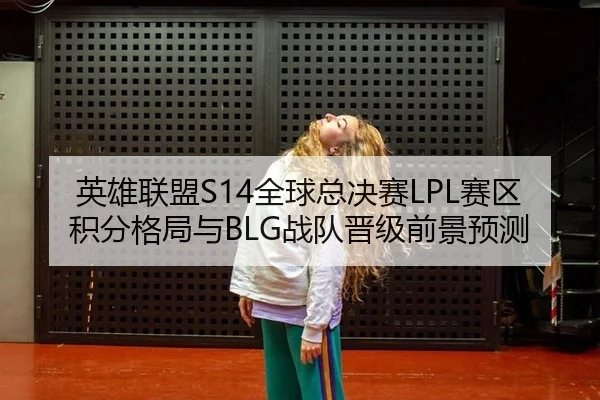 英雄联盟S14全球总决赛LPL赛区积分格局与BLG战队晋级前景预测