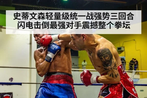 史蒂文森轻量级统一战强势三回合闪电击倒最强对手震撼整个拳坛