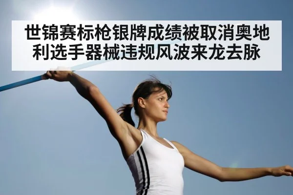 世锦赛标枪银牌成绩被取消奥地利选手器械违规风波来龙去脉