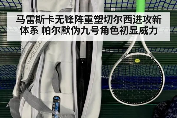 马雷斯卡无锋阵重塑切尔西进攻新体系 帕尔默伪九号角色初显威力