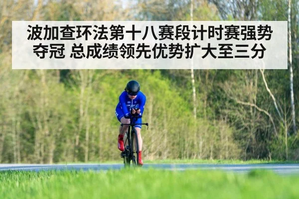 波加查环法第十八赛段计时赛强势夺冠 总成绩领先优势扩大至三分