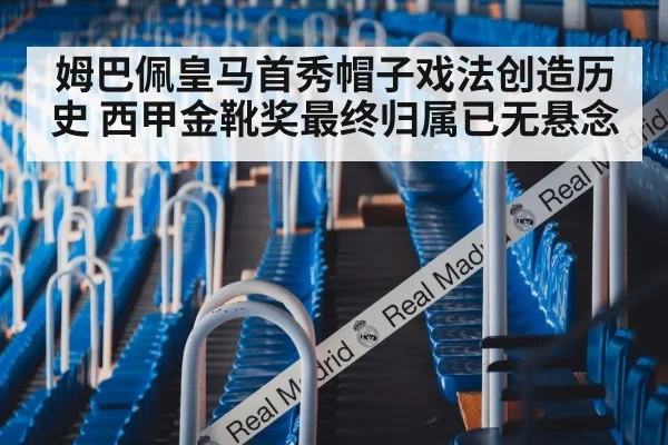 姆巴佩皇马首秀帽子戏法创造历史 西甲金靴奖最终归属已无悬念